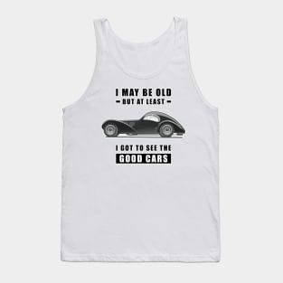 I May Be Old But At Least I Got To See The Good Cars - Funny Car Quote Tank Top